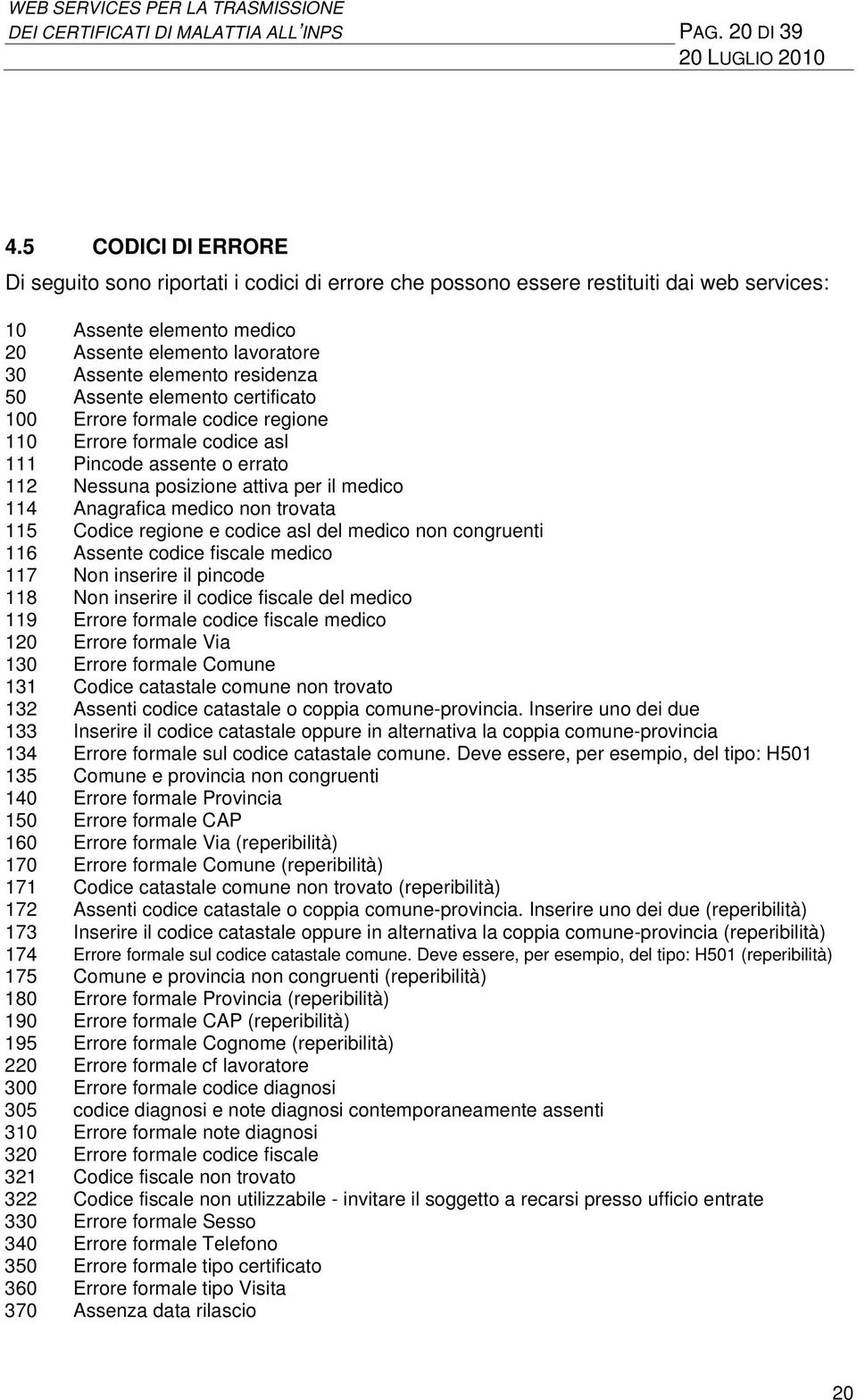 50 Assente elemento certificato 100 Errore formale codice regione 110 Errore formale codice asl 111 Pincode assente o errato 112 Nessuna posizione attiva per il medico 114 Anagrafica medico non