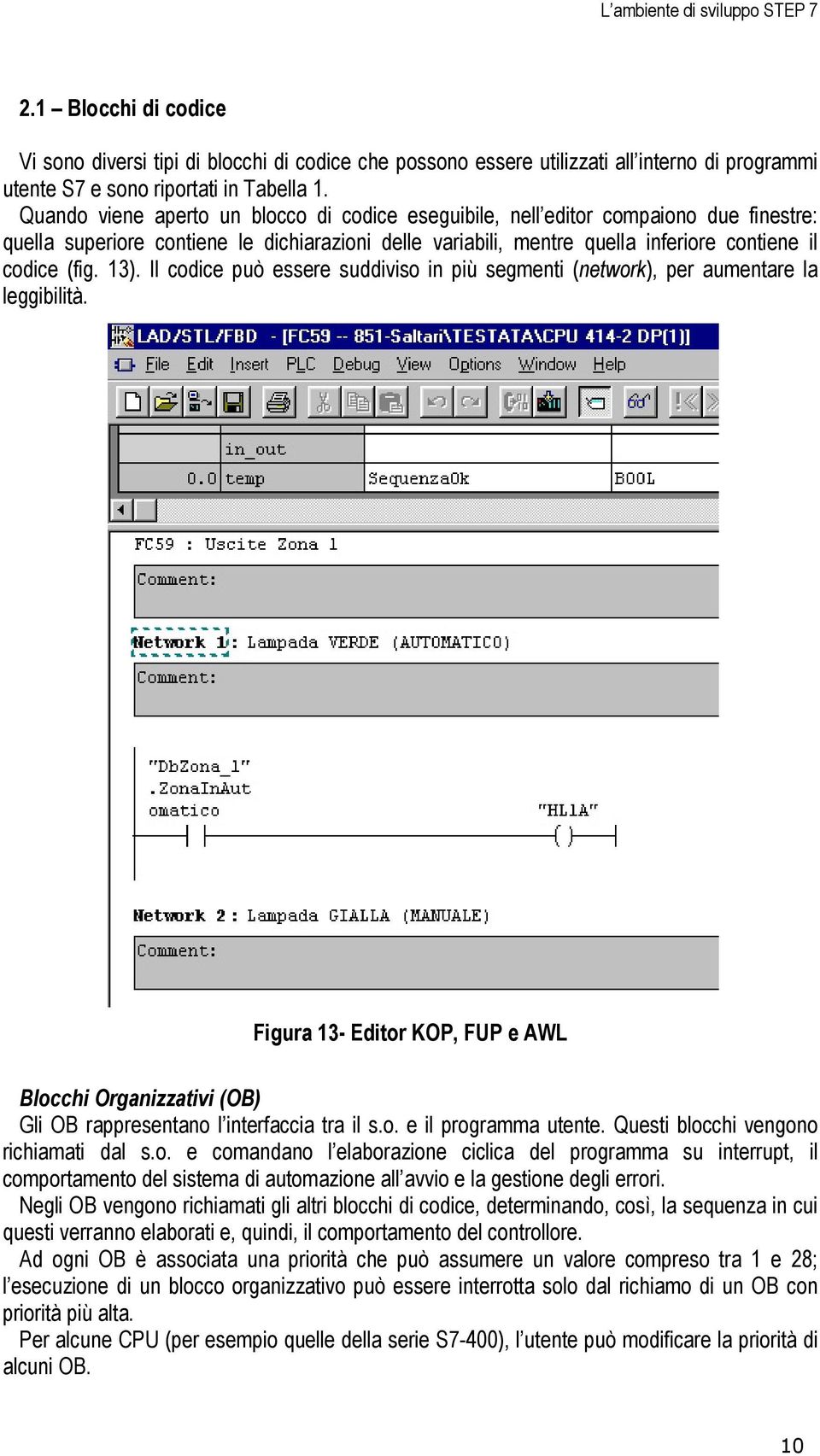 13). Il codice può essere suddiviso in più segmenti (network), per aumentare la leggibilità. Figura 13- Editor KOP, FUP e AWL Blocchi Organizzativi (OB) Gli OB rappresentano l interfaccia tra il s.o. e il programma utente.