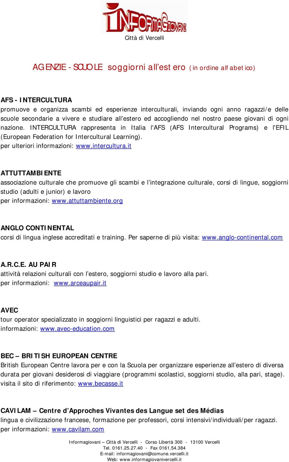 INTERCULTURA rappresenta in Italia l'afs (AFS Intercultural Programs) e l'efil (European Federation for Intercultural Learning). per ulteriori informazioni: www.intercultura.