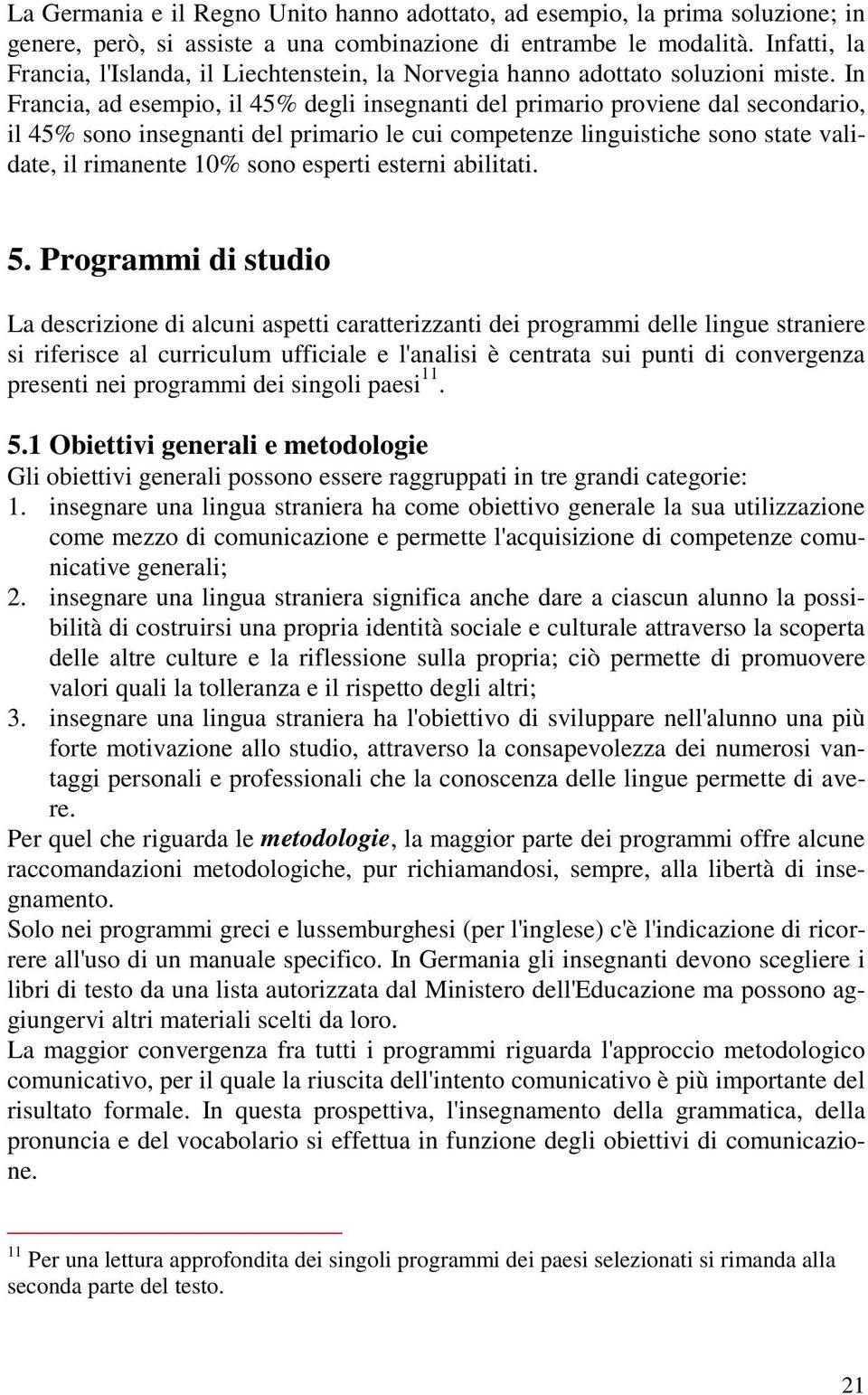 In Francia, ad esempio, il 45% degli insegnanti del primario proviene dal secondario, il 45% sono insegnanti del primario le cui competenze linguistiche sono state validate, il rimanente 10% sono