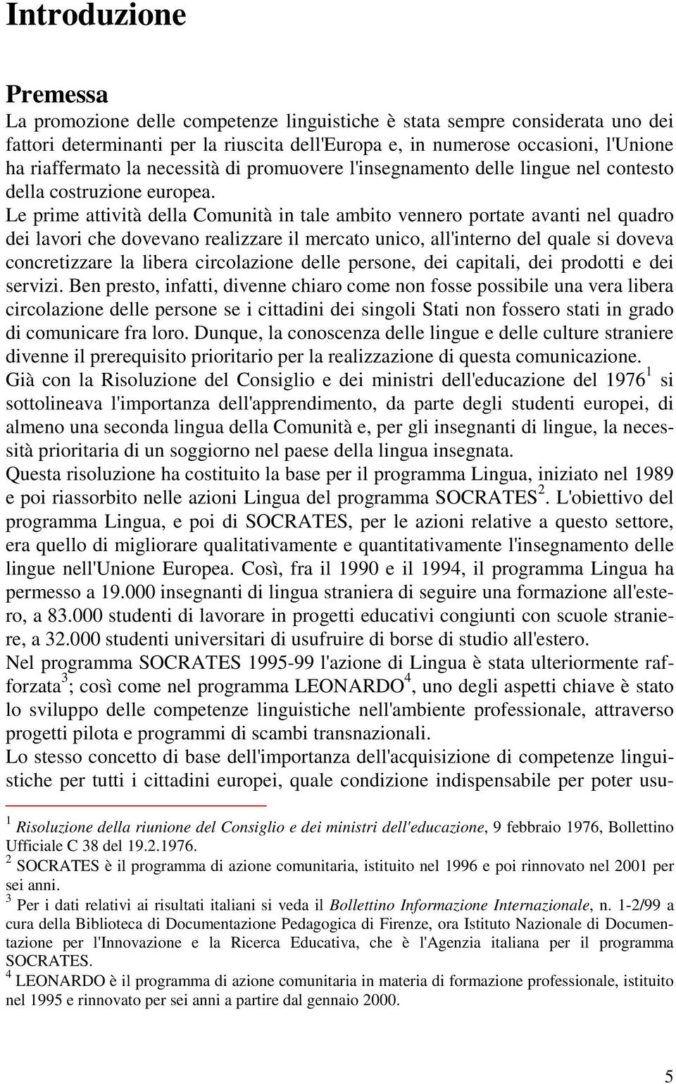 Le prime attività della Comunità in tale ambito vennero portate avanti nel quadro dei lavori che dovevano realizzare il mercato unico, all'interno del quale si doveva concretizzare la libera