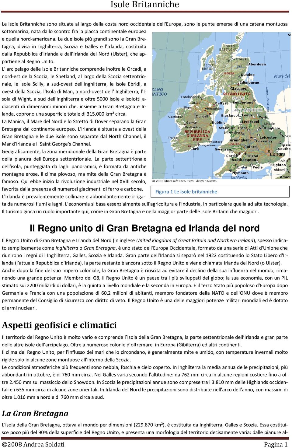 Le due isole più grandi sono la Gran Bretagna, divisa in Inghilterra, Scozia e Galles e l'irlanda, costituita dalla Repubblica d'irlanda e dall'irlanda del Nord (Ulster), che appartiene al Regno