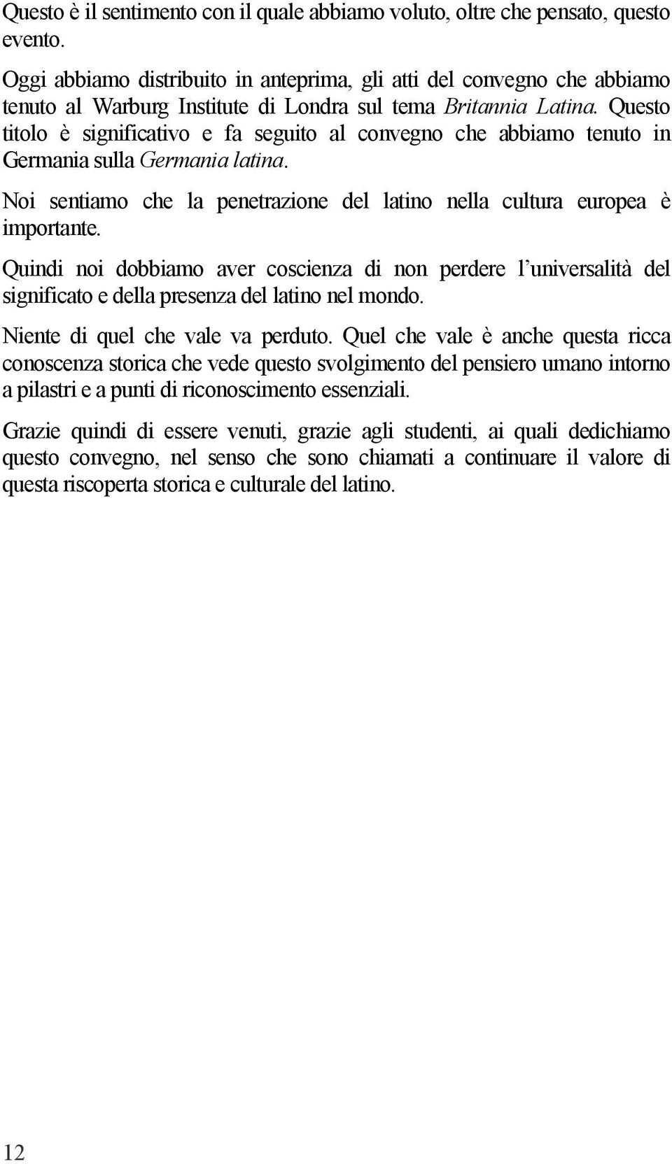 Questo titolo è significativo e fa seguito al convegno che abbiamo tenuto in Germania sulla Germania latina. Noi sentiamo che la penetrazione del latino nella cultura europea è importante.