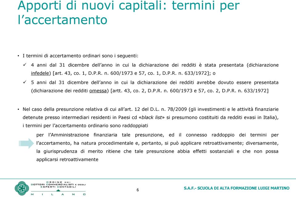 600/1973 e 57, co. 1, D.P.R. n. 633/1972]; o 5 anni dal 31 dicembre dell anno in cui la dichiarazione dei redditi avrebbe dovuto essere presentata (dichiarazione dei redditi omessa) [artt. 43, co.