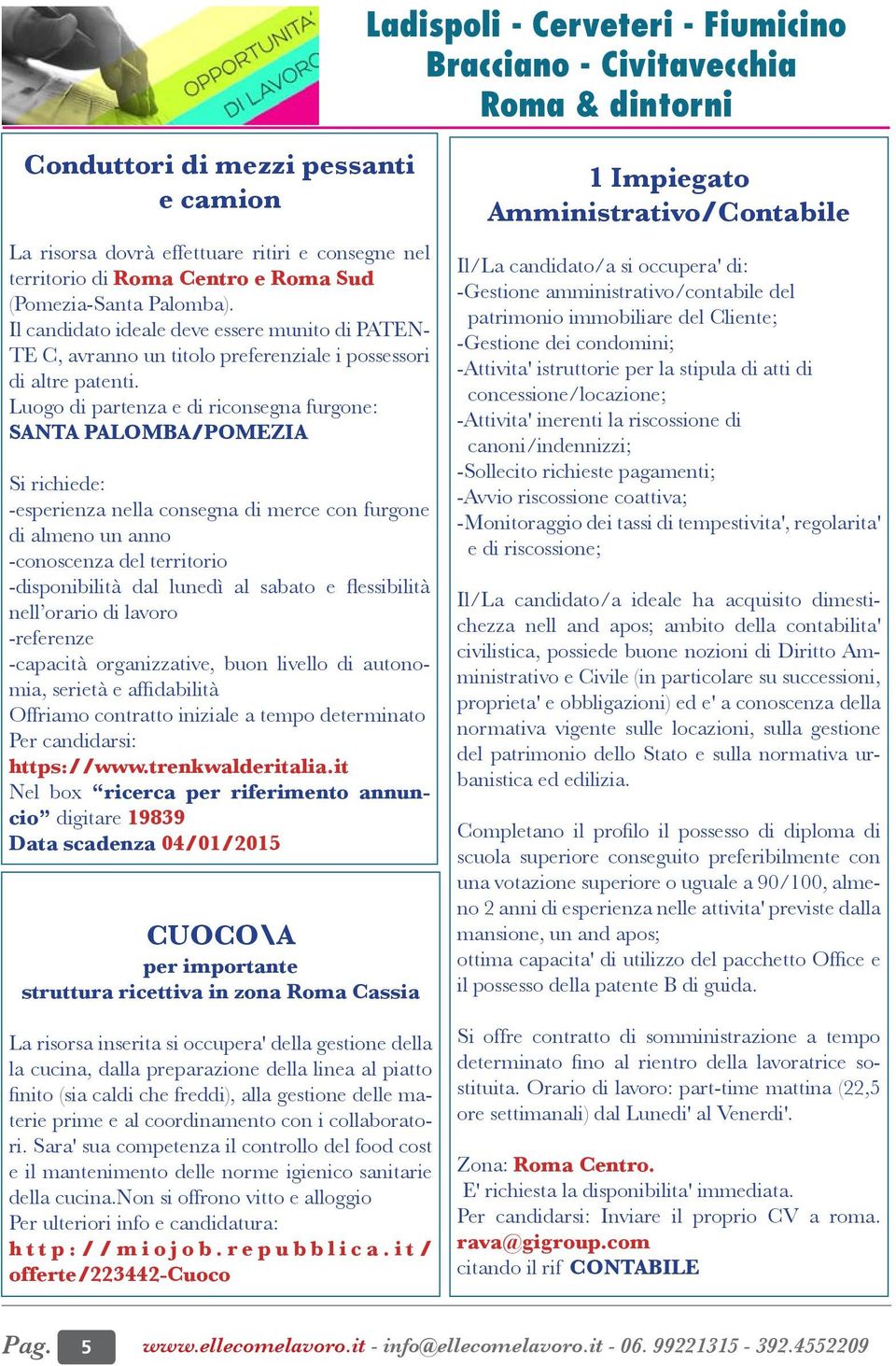 Luogo di partenza e di riconsegna furgone: SANTA PALOMBA/POMEZIA Si richiede: -esperienza nella consegna di merce con furgone di almeno un anno -conoscenza del territorio -disponibilità dal lunedì al