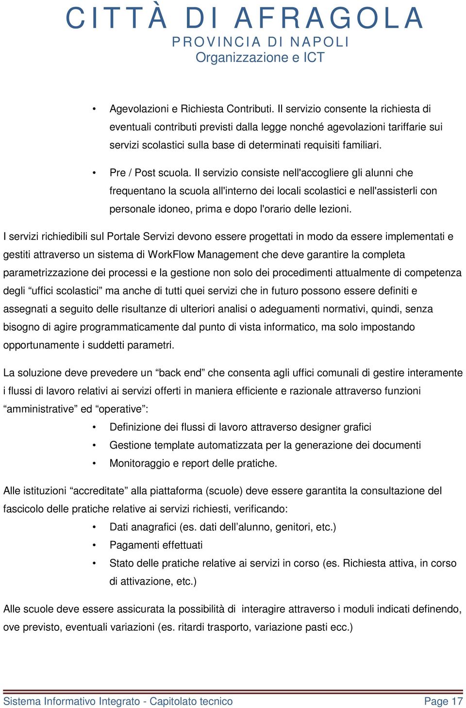 Il servizio consiste nell'accogliere gli alunni che frequentano la scuola all'interno dei locali scolastici e nell'assisterli con personale idoneo, prima e dopo l'orario delle lezioni.