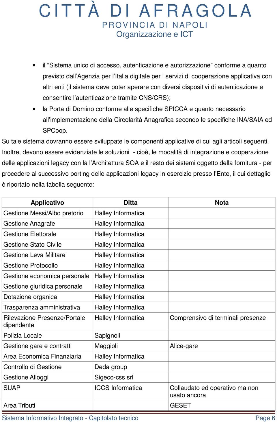 della Circolarità Anagrafica secondo le specifiche INA/SAIA ed SPCoop. Su tale sistema dovranno essere sviluppate le componenti applicative di cui agli articoli seguenti.