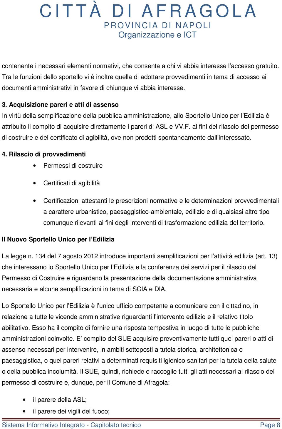 Acquisizione pareri e atti di assenso In virtù della semplificazione della pubblica amministrazione, allo Sportello Unico per l Edilizia è attribuito il compito di acquisire direttamente i pareri di