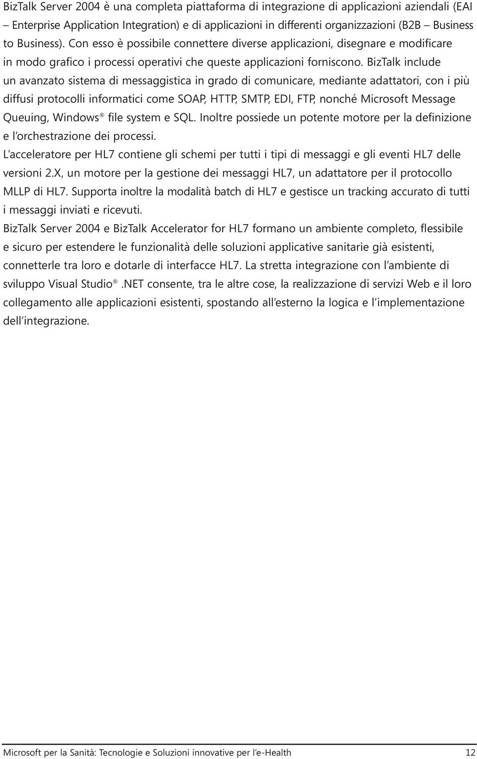 BizTalk include un avanzato sistema di messaggistica in grado di comunicare, mediante adattatori, con i più diffusi protocolli informatici come SOAP, HTTP, SMTP, EDI, FTP, nonché Microsoft Message