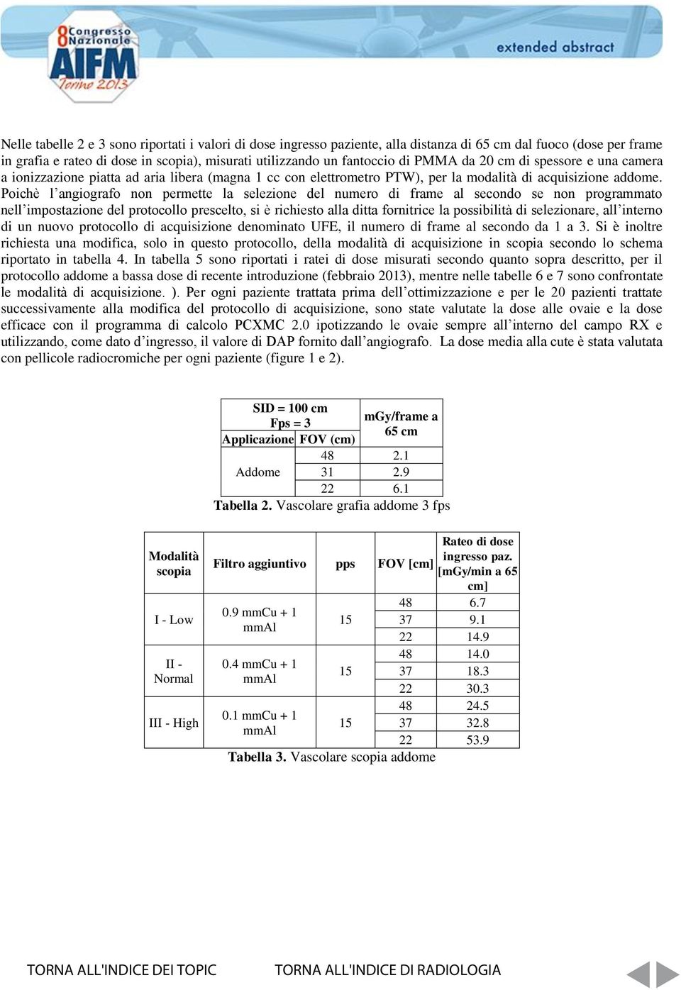 Poichè l angiografo non permette la selezione del numero di frame al secondo se non programmato nell impostazione del protocollo prescelto, si è richiesto alla ditta fornitrice la possibilità di