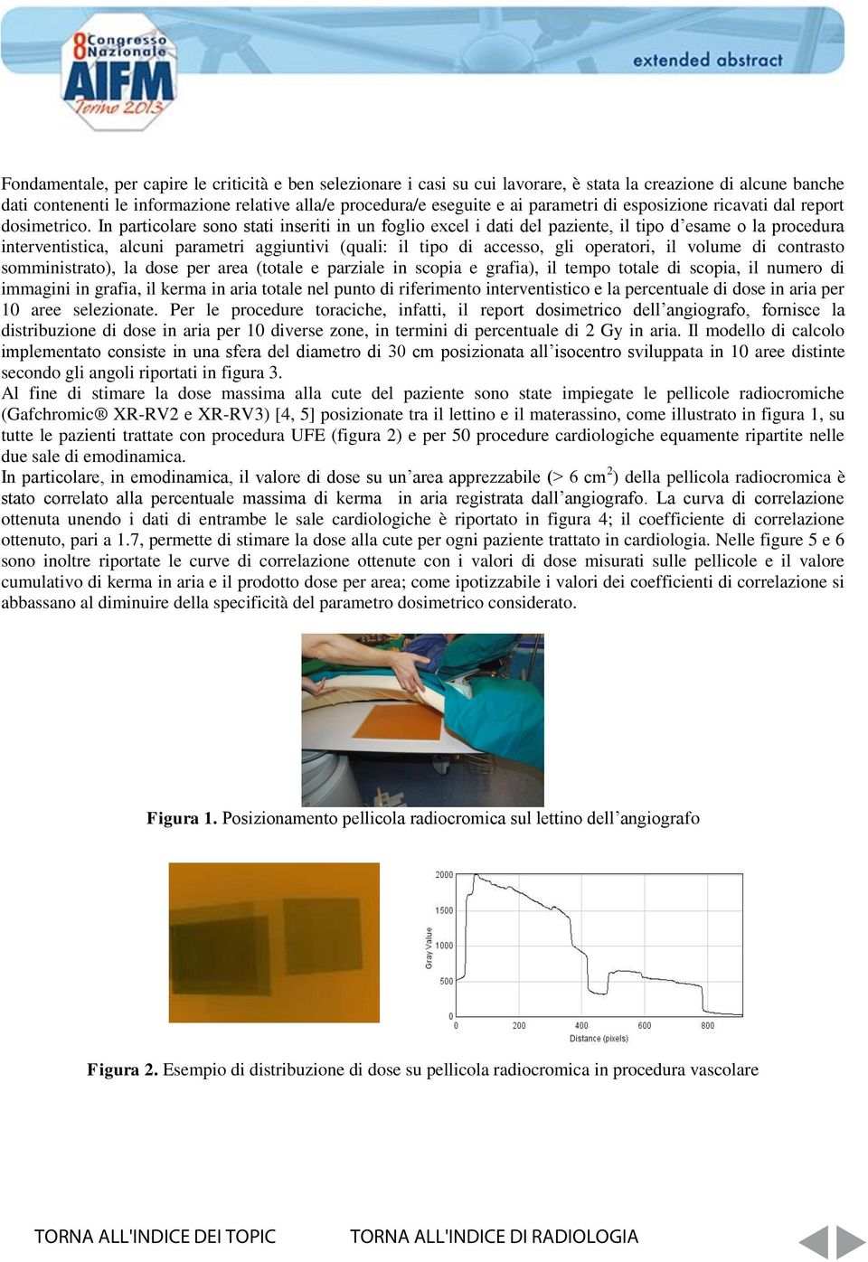 In particolare sono stati inseriti in un foglio excel i dati del paziente, il tipo d esame o la procedura interventistica, alcuni parametri aggiuntivi (quali: il tipo di accesso, gli operatori, il