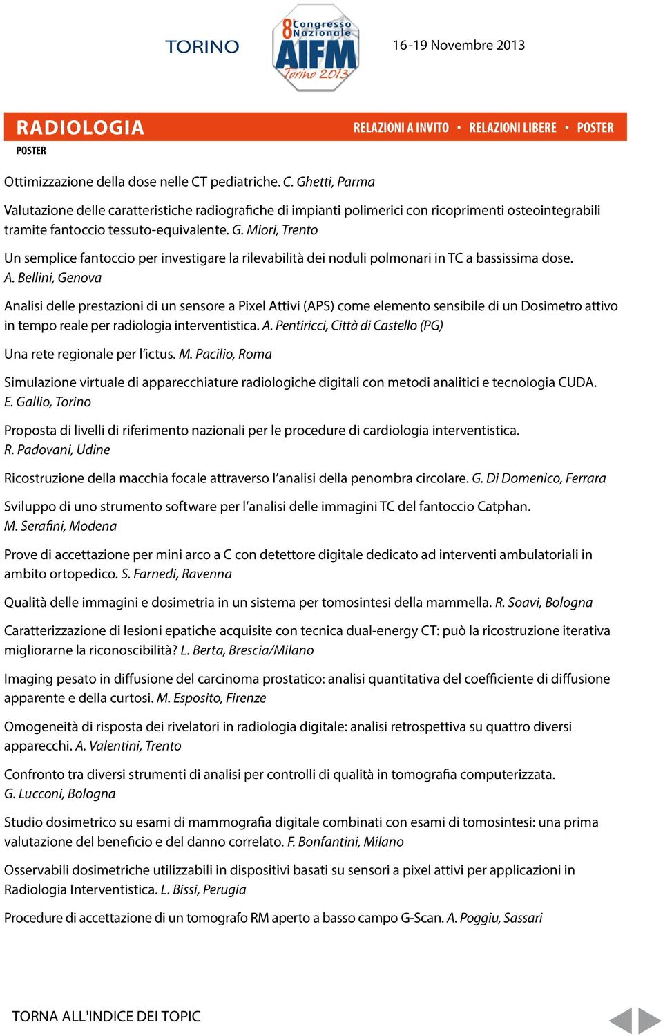 A. Bellini, Genova Analisi delle prestazioni di un sensore a Pixel Attivi (APS) come elemento sensibile di un Dosimetro attivo in tempo reale per radiologia interventistica. A. Pentiricci, Città di Castello (PG) Una rete regionale per l ictus.