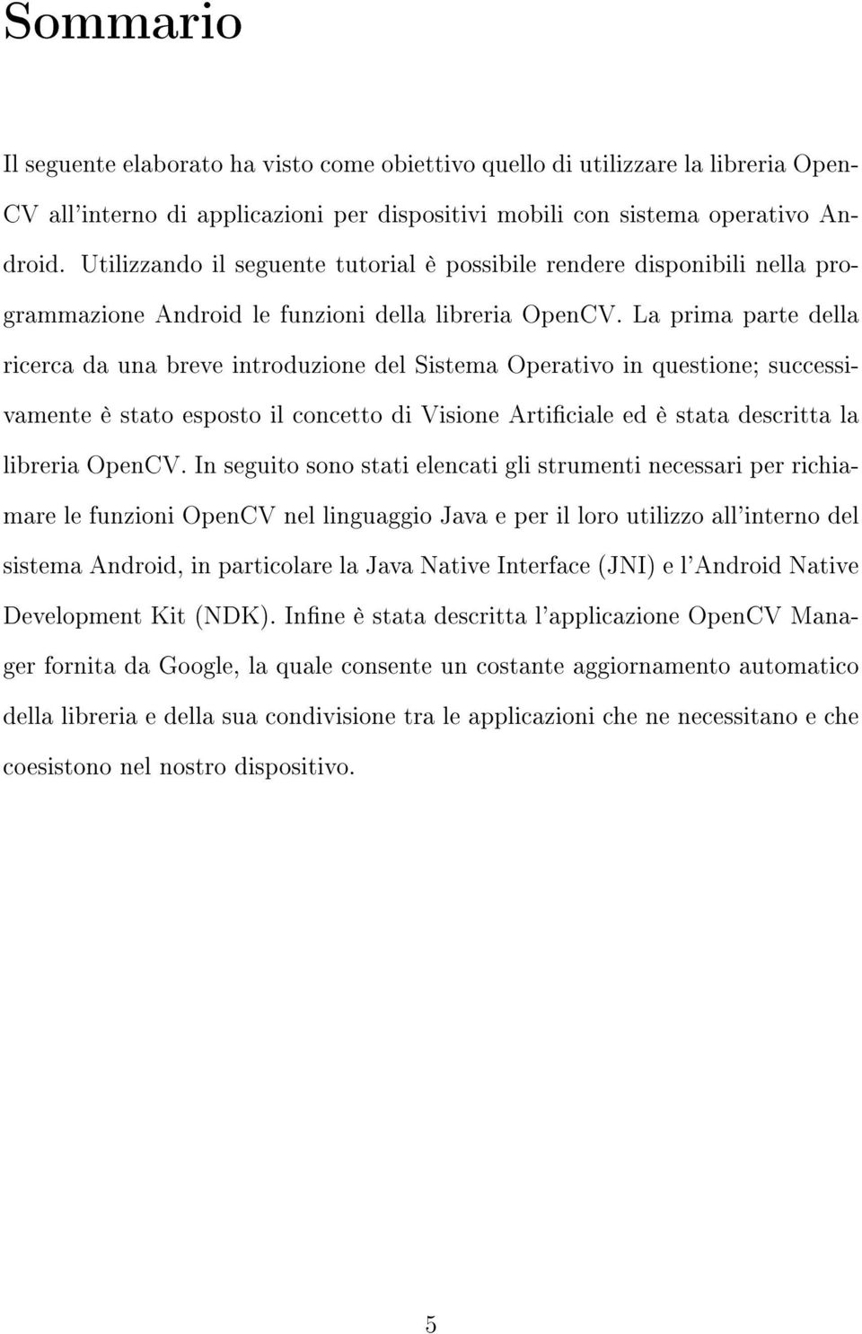 La prima parte della ricerca da una breve introduzione del Sistema Operativo in questione; successivamente è stato esposto il concetto di Visione Articiale ed è stata descritta la libreria OpenCV.