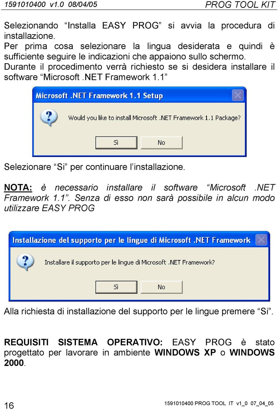 Durante il procedimento verrà richiesto se si desidera installare il software Microsoft.NET Framework 1.1 Selezionare Si per continuare l installazione.