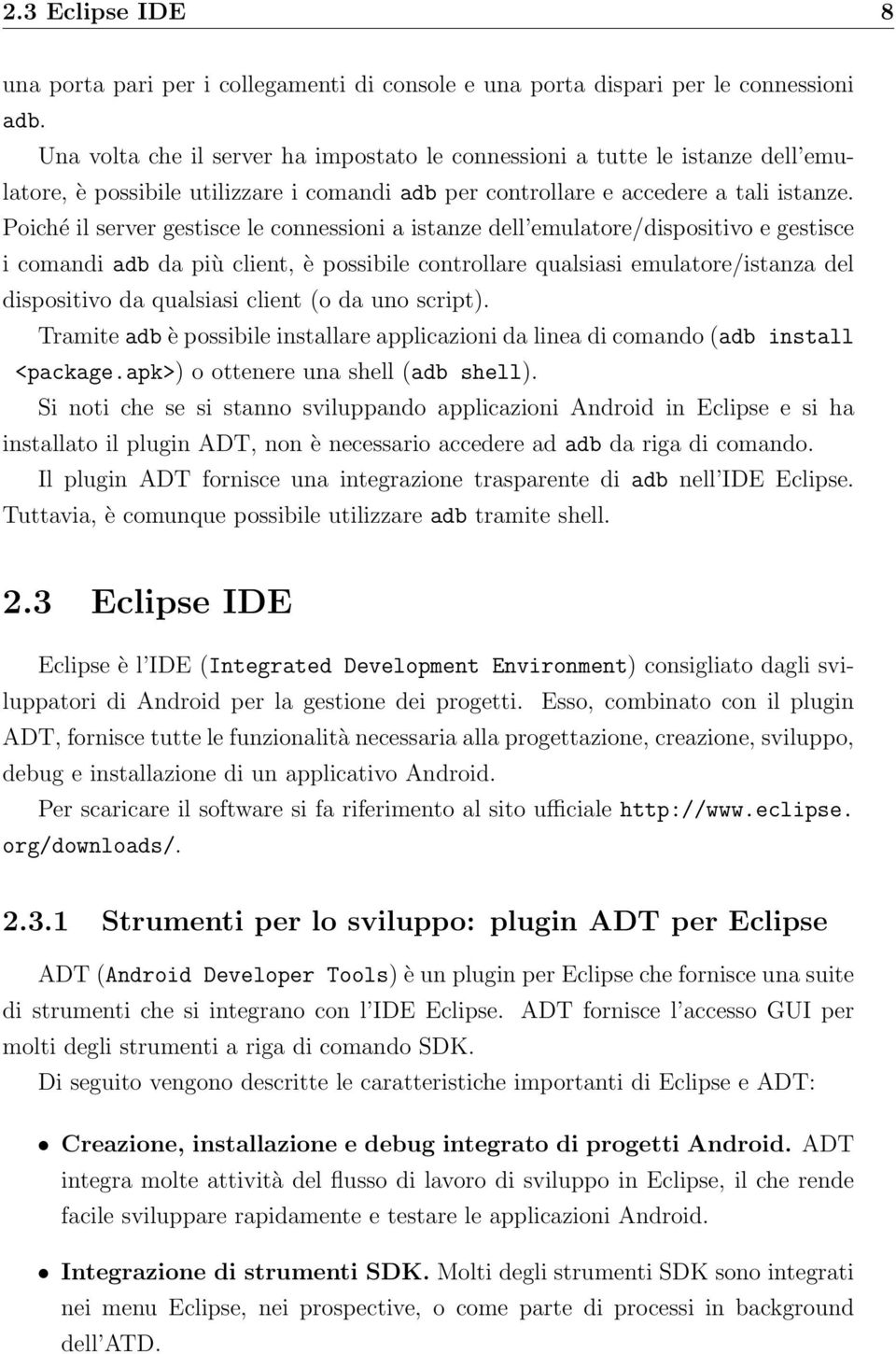 Poiché il server gestisce le connessioni a istanze dell emulatore/dispositivo e gestisce i comandi adb da più client, è possibile controllare qualsiasi emulatore/istanza del dispositivo da qualsiasi