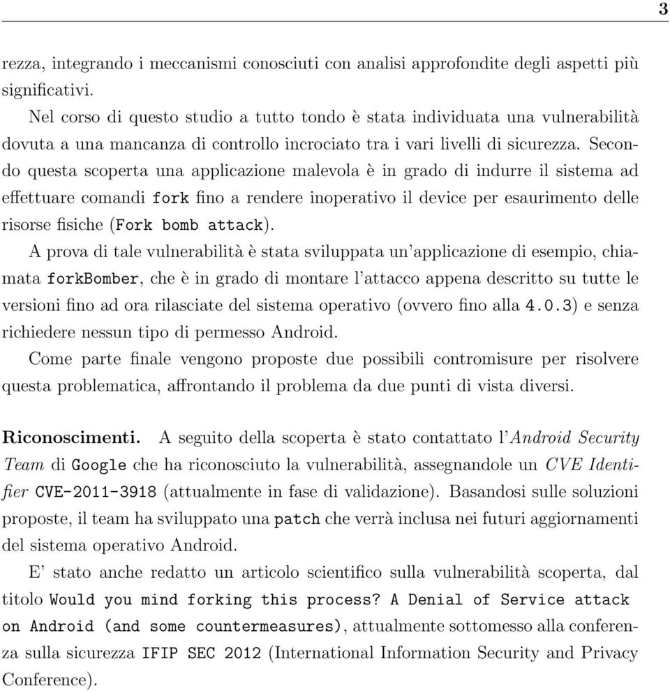 Secondo questa scoperta una applicazione malevola è in grado di indurre il sistema ad effettuare comandi fork fino a rendere inoperativo il device per esaurimento delle risorse fisiche (Fork bomb