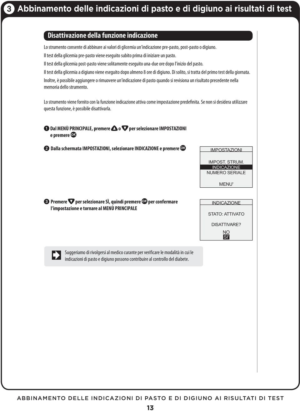 Il test della glicemia post-pasto viene solitamente eseguito una-due ore dopo l inizio del pasto. Il test della glicemia a digiuno viene eseguito dopo almeno 8 ore di digiuno.