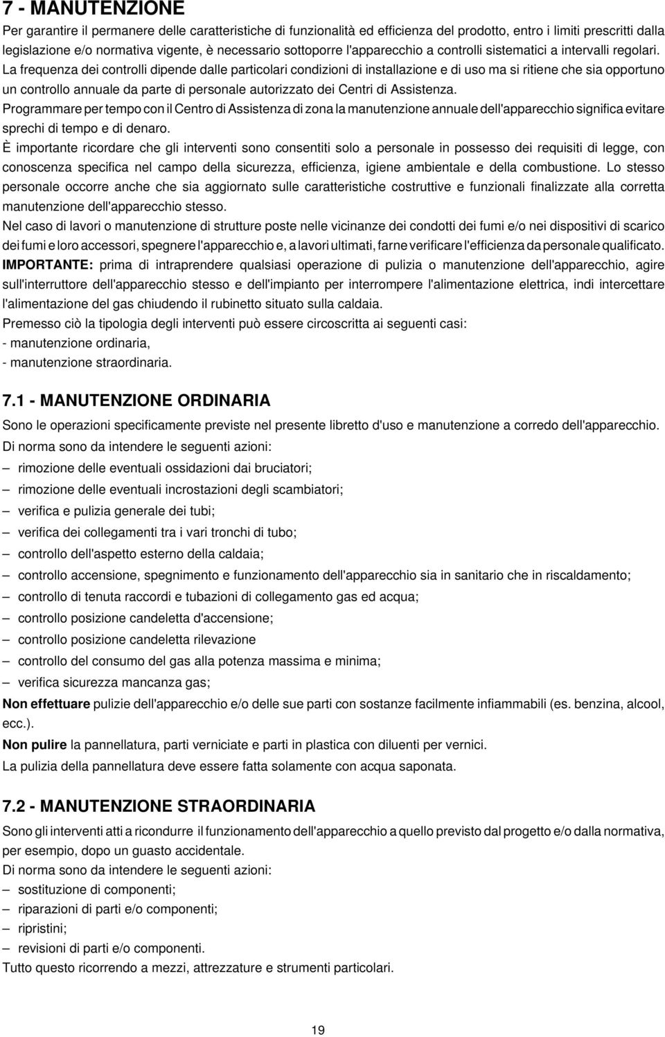 La frequenza dei controlli dipende dalle particolari condizioni di installazione e di uso ma si ritiene che sia opportuno un controllo annuale da parte di personale autorizzato dei Centri di