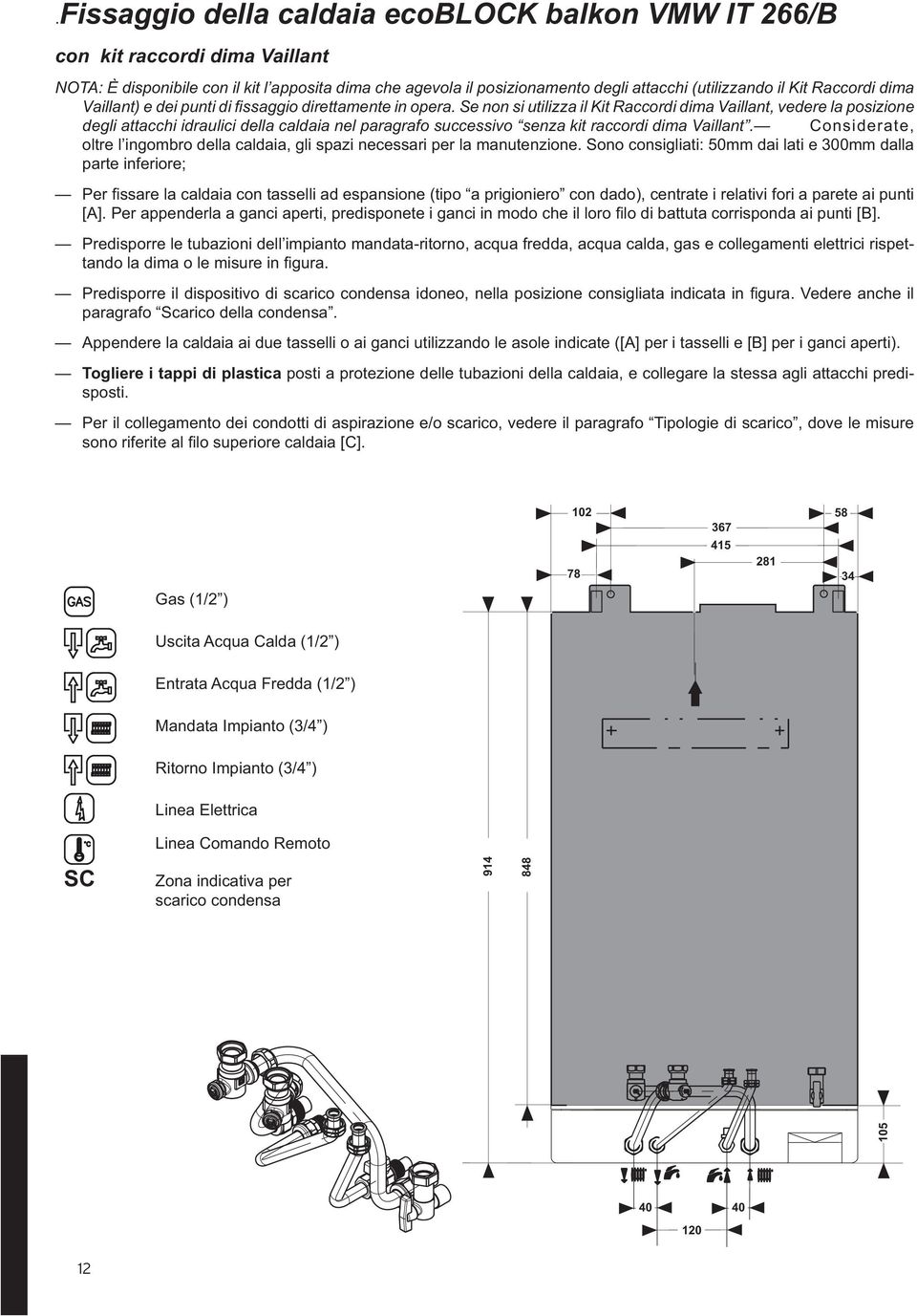 Se non si utilizza il Kit Raccordi dima Vaillant, vedere la posizione degli attacchi idraulici della caldaia nel paragrafo successivo senza kit raccordi dima Vaillant.