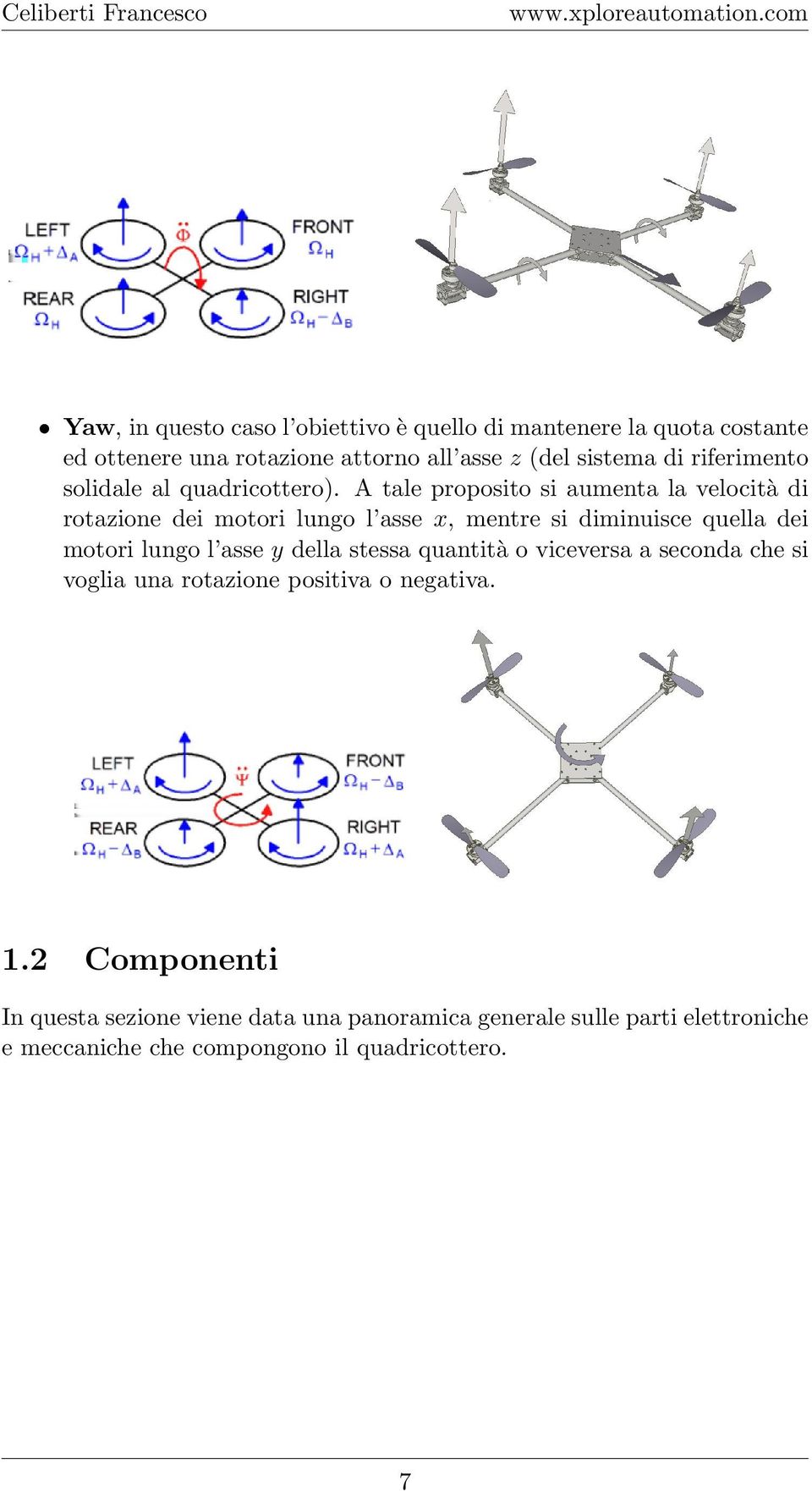 A tale proposito si aumenta la velocità di rotazione dei motori lungo l asse x, mentre si diminuisce quella dei motori lungo l asse y