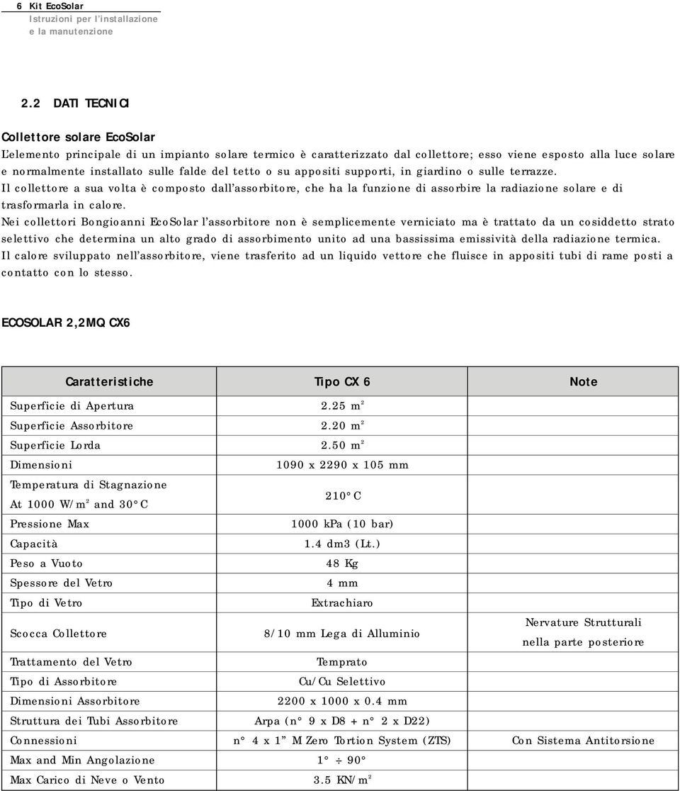 del tetto o su appositi supporti, in giardino o sulle terrazze. Il collettore a sua volta è composto dall assorbitore, che ha la funzione di assorbire la radiazione solare e di trasformarla in calore.