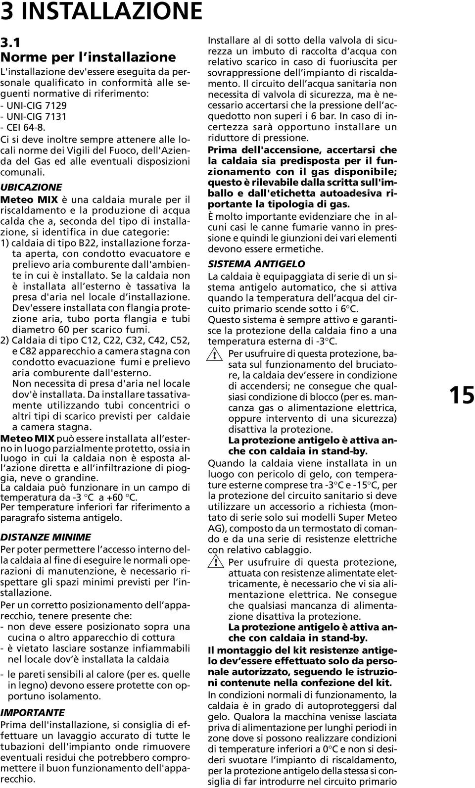 Ci si deve inoltre sempre attenere alle locali norme dei Vigili del Fuoco, dell'azienda del Gas ed alle eventuali disposizioni comunali.