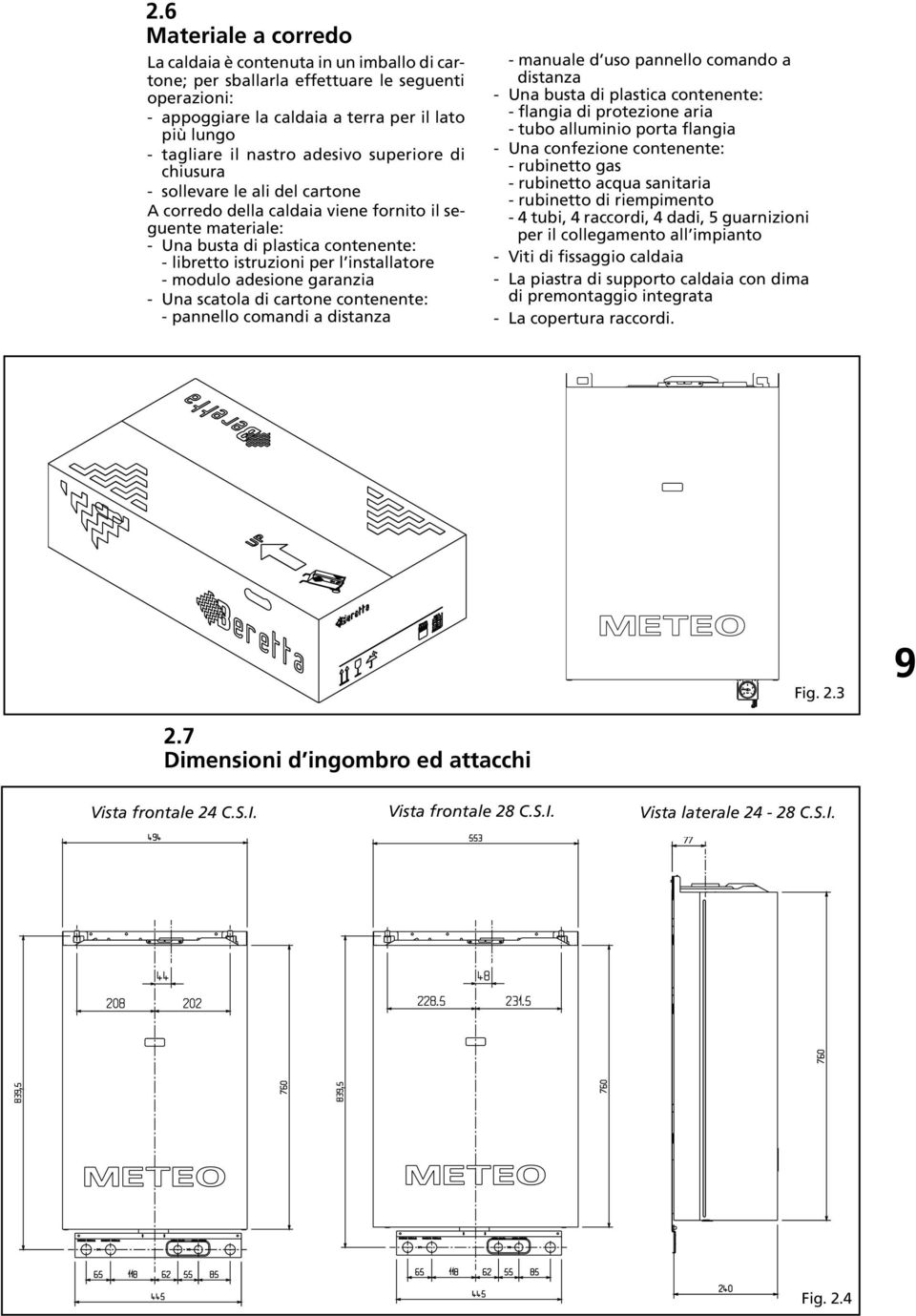 - modulo adesione garanzia - Una scatola di cartone contenente: - pannello comandi a distanza - manuale d uso pannello comando a distanza - Una busta di plastica contenente: - flangia di protezione