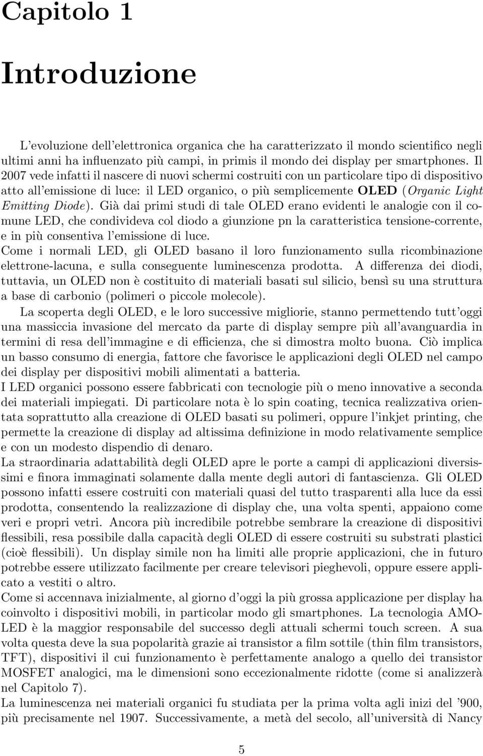 Già dai primi studi di tale OLED erano evidenti le analogie con il comune LED, che condivideva col diodo a giunzione pn la caratteristica tensione-corrente, e in più consentiva l emissione di luce.