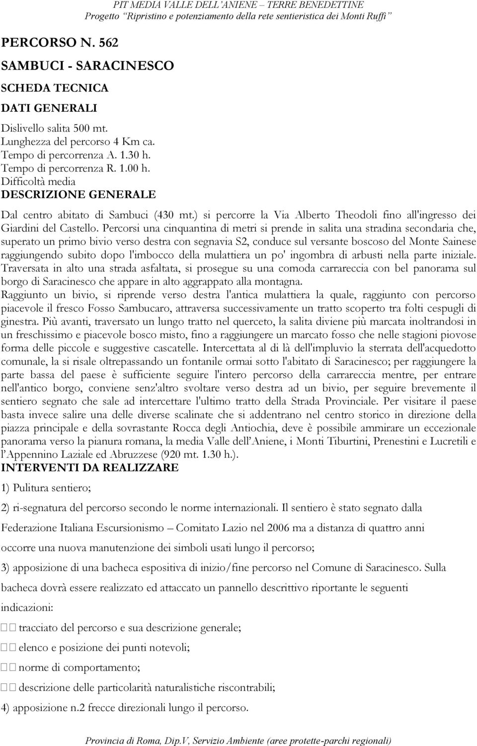 Percorsi una cinquantina di metri si prende in salita una stradina secondaria che, superato un primo bivio verso destra con segnavia S2, conduce sul versante boscoso del Monte Sainese raggiungendo