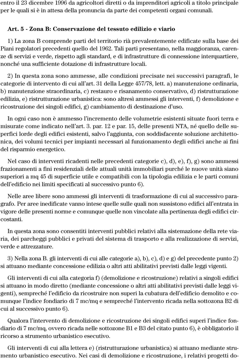 Tali parti presentano, nella maggioranza, carenze di servizi e verde, rispetto agli standard, e di infrastrutture di connessione interquartiere, nonché una sufficiente dotazione di infrastrutture