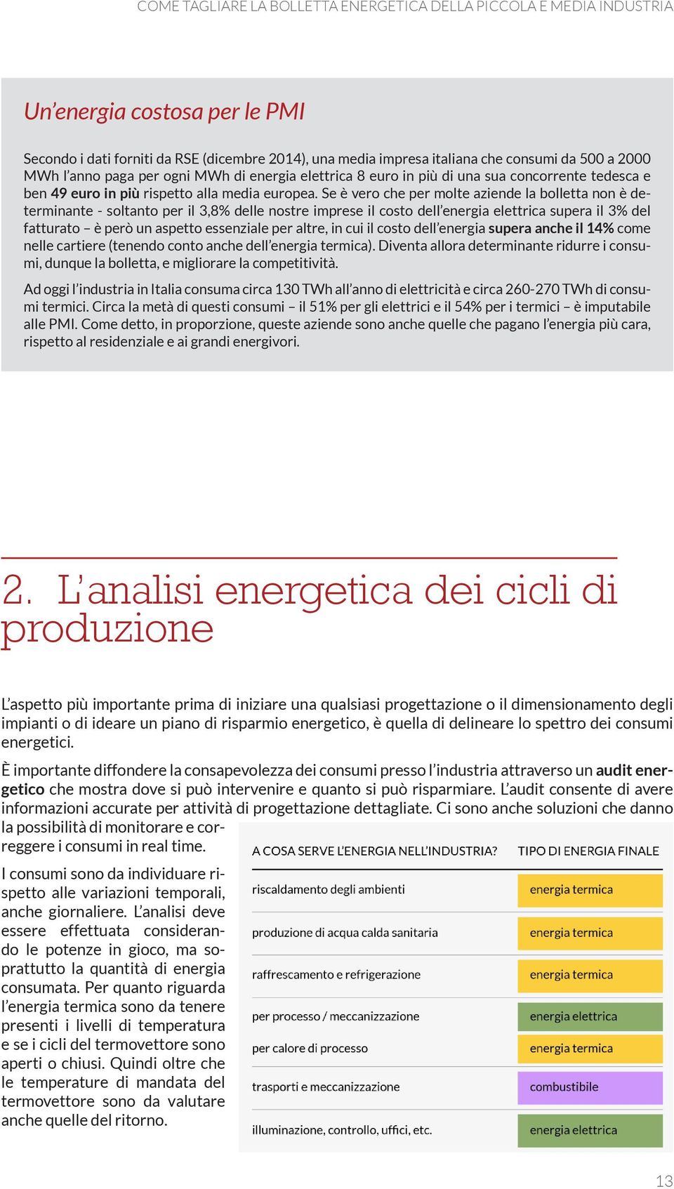 Se è vero che per molte aziende la bolletta non è determinante - soltanto per il 3,8% delle nostre imprese il costo dell energia elettrica supera il 3% del fatturato è però un aspetto essenziale per