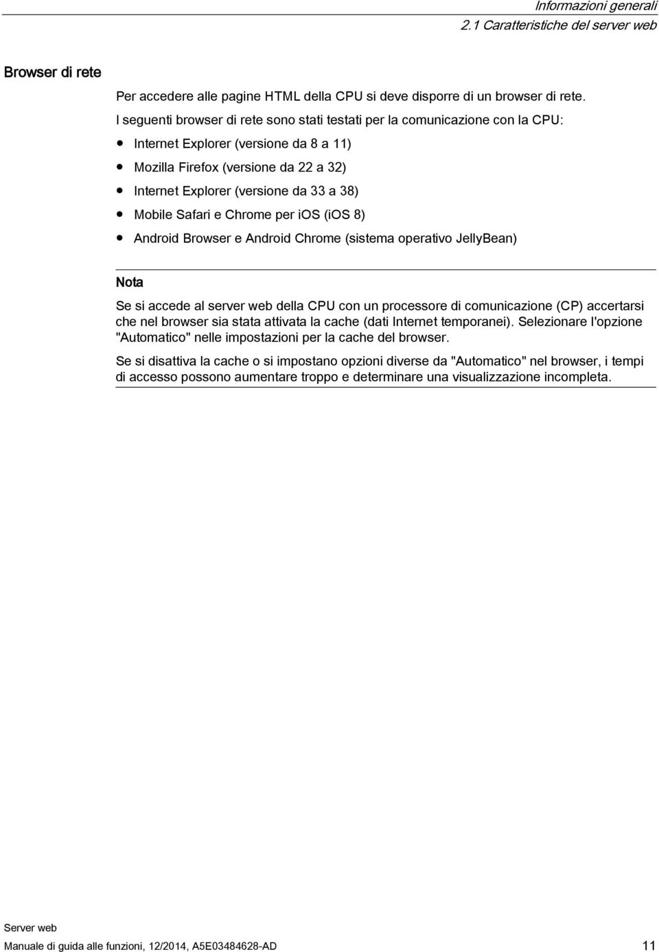 Mobile Safari e Chrome per ios (ios 8) Android Browser e Android Chrome (sistema operativo JellyBean) Nota Se si accede al server web della CPU con un processore di comunicazione (CP) accertarsi che