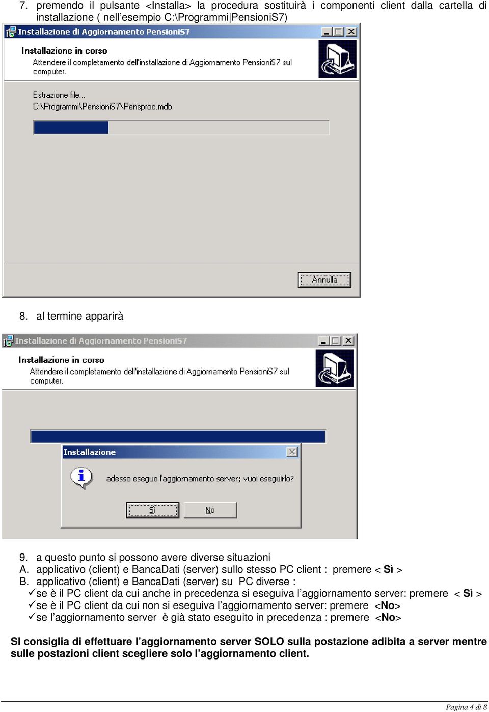 applicativo (client) e BancaDati (server) su PC diverse : se è il PC client da cui anche in precedenza si eseguiva l aggiornamento server: premere < Sì > se è il PC client da cui non si eseguiva l