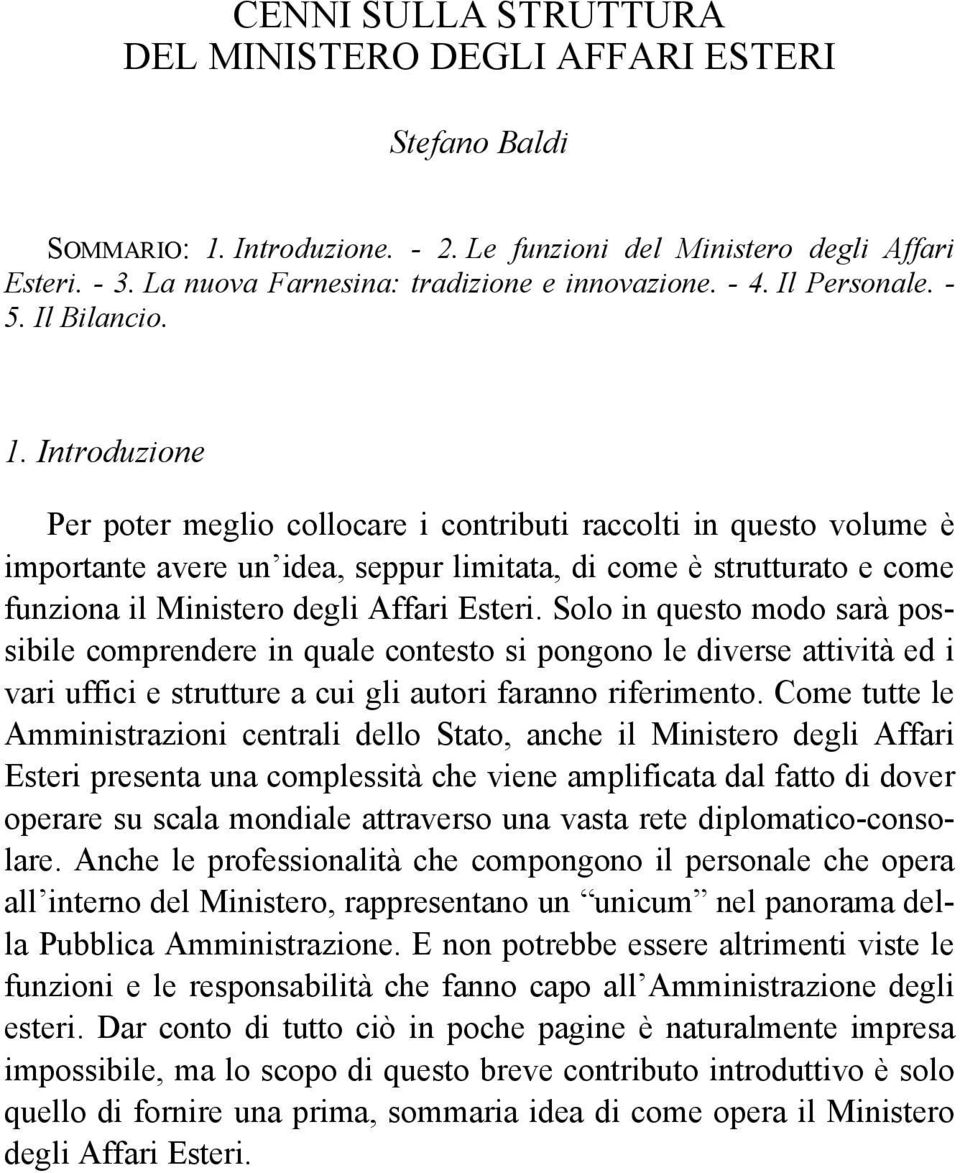 Introduzione Per poter meglio collocare i contributi raccolti in questo volume è importante avere un idea, seppur limitata, di come è strutturato e come funziona il Ministero degli Affari Esteri.