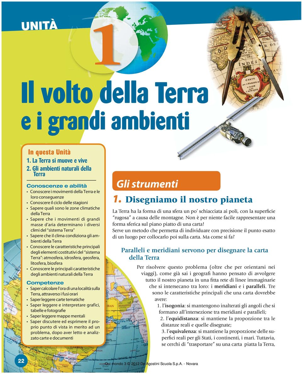 Sapere che i movimenti di grandi masse d aria determinano i diversi climi del sistema Terra Sapere che il clima condiziona gli ambienti della Terra Conoscere le caratteristiche principali degli