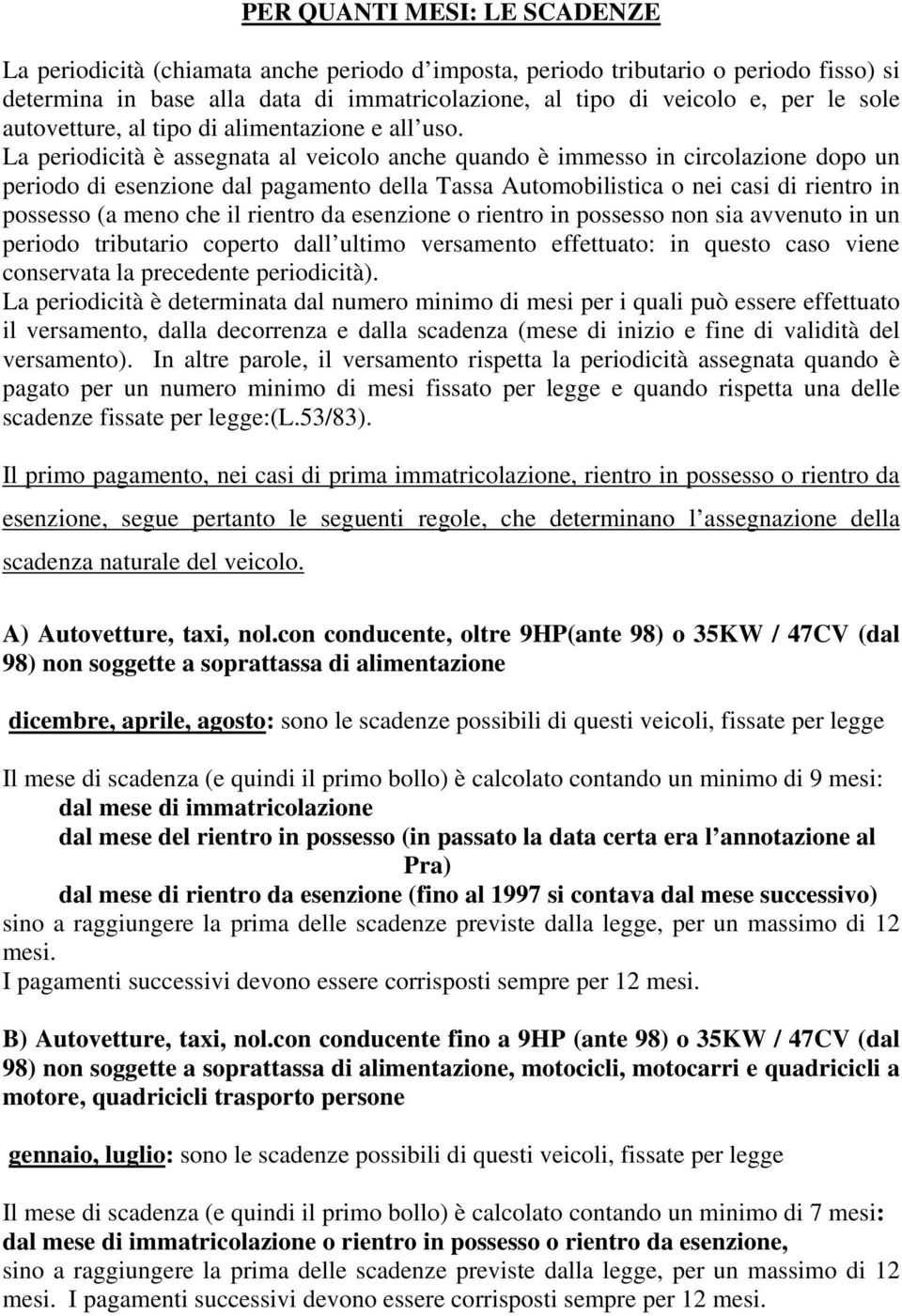 La periodicità è assegnata al veicolo anche quando è immesso in circolazione dopo un periodo di esenzione dal pagamento della Tassa Automobilistica o nei casi di rientro in possesso (a meno che il