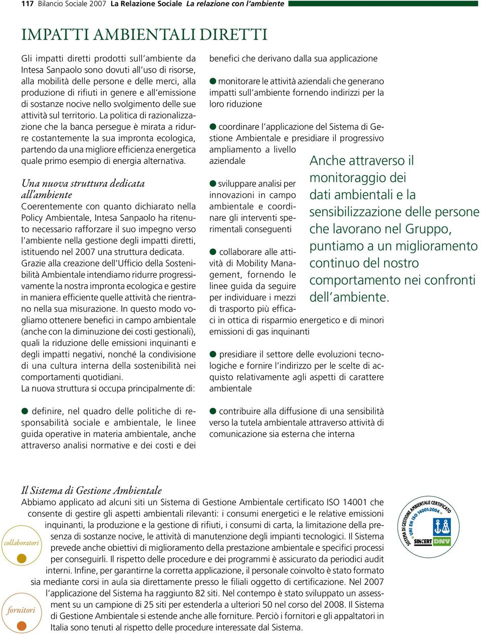 La politica di razionalizzazione che la banca persegue è mirata a ridurre costantemente la sua impronta ecologica, partendo da una migliore efficienza energetica quale primo esempio di energia