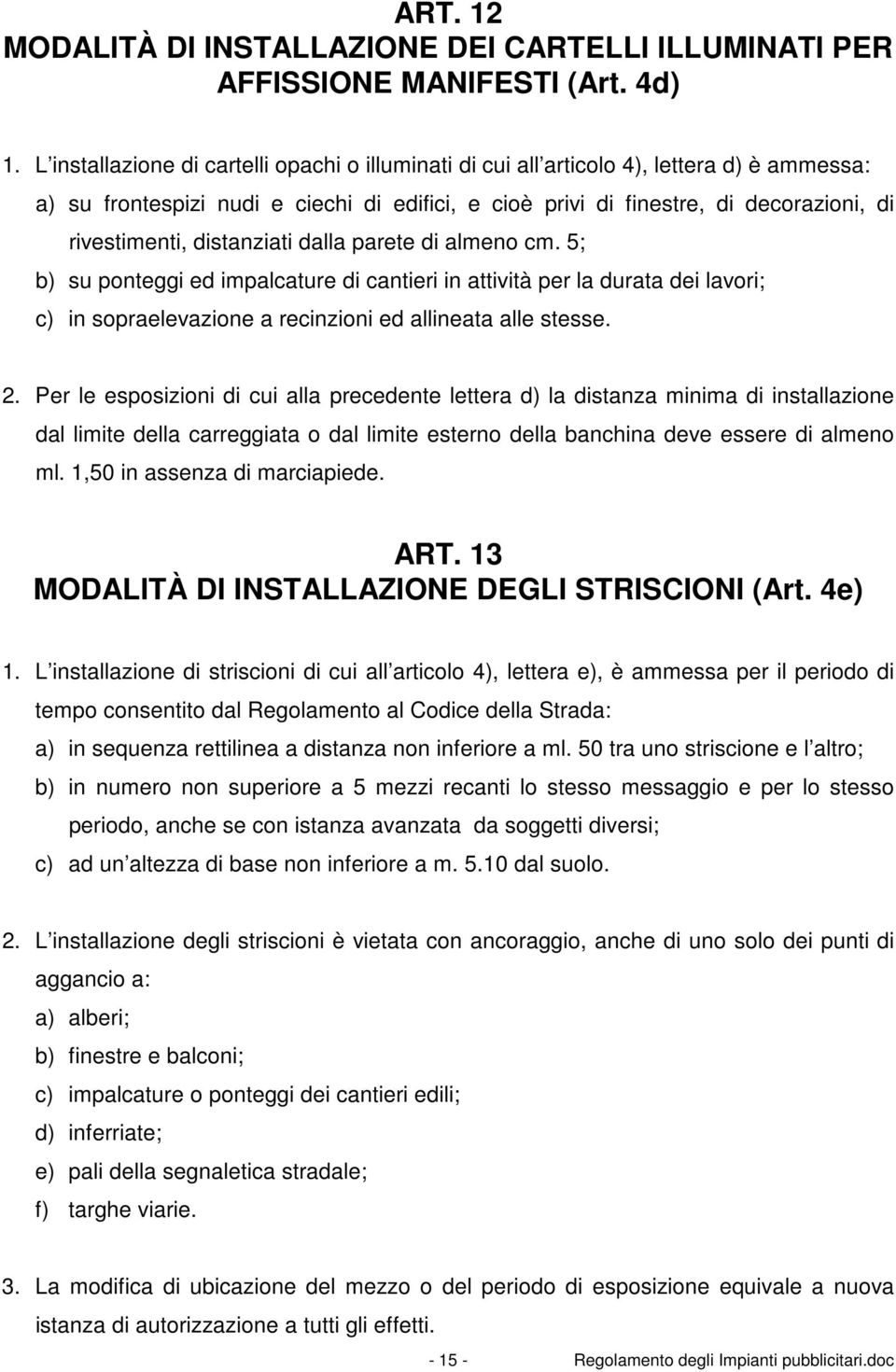 distanziati dalla parete di almeno cm. 5; b) su ponteggi ed impalcature di cantieri in attività per la durata dei lavori; c) in sopraelevazione a recinzioni ed allineata alle stesse. 2.