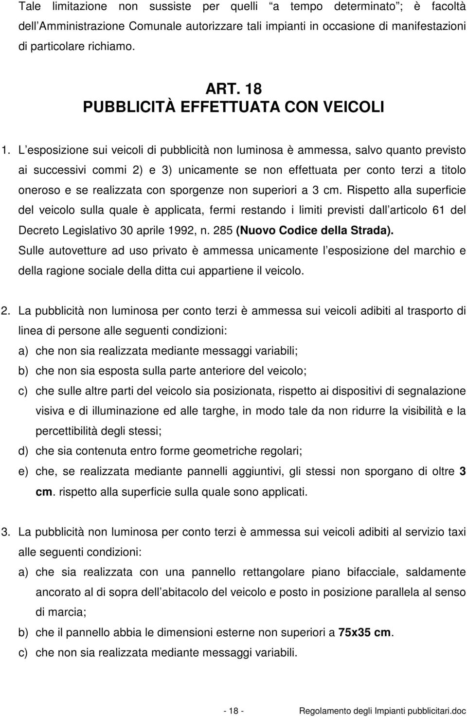 L esposizione sui veicoli di pubblicità non luminosa è ammessa, salvo quanto previsto ai successivi commi 2) e 3) unicamente se non effettuata per conto terzi a titolo oneroso e se realizzata con