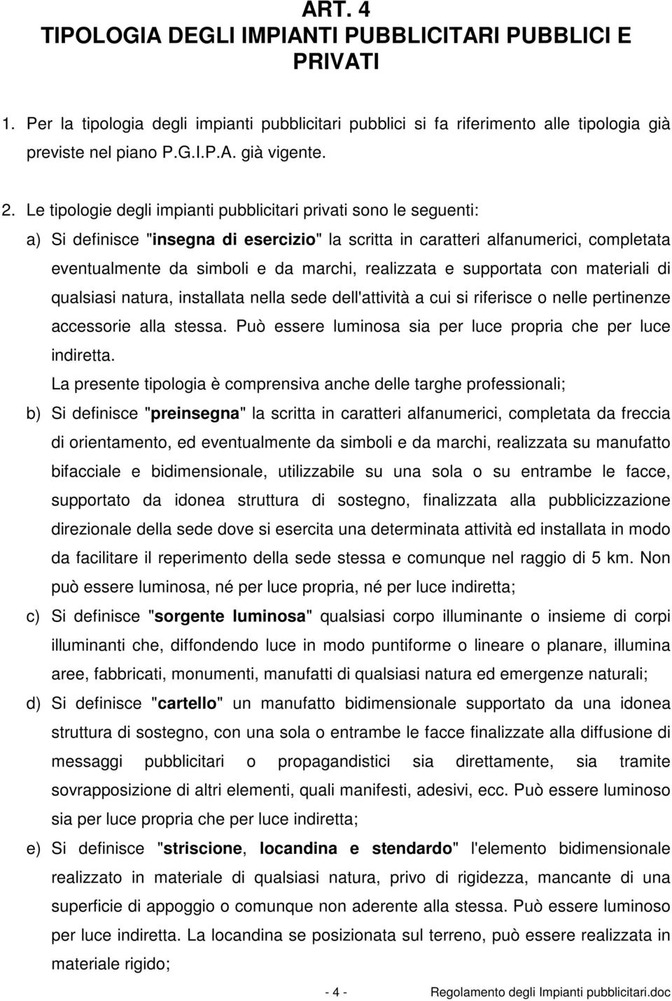 realizzata e supportata con materiali di qualsiasi natura, installata nella sede dell'attività a cui si riferisce o nelle pertinenze accessorie alla stessa.