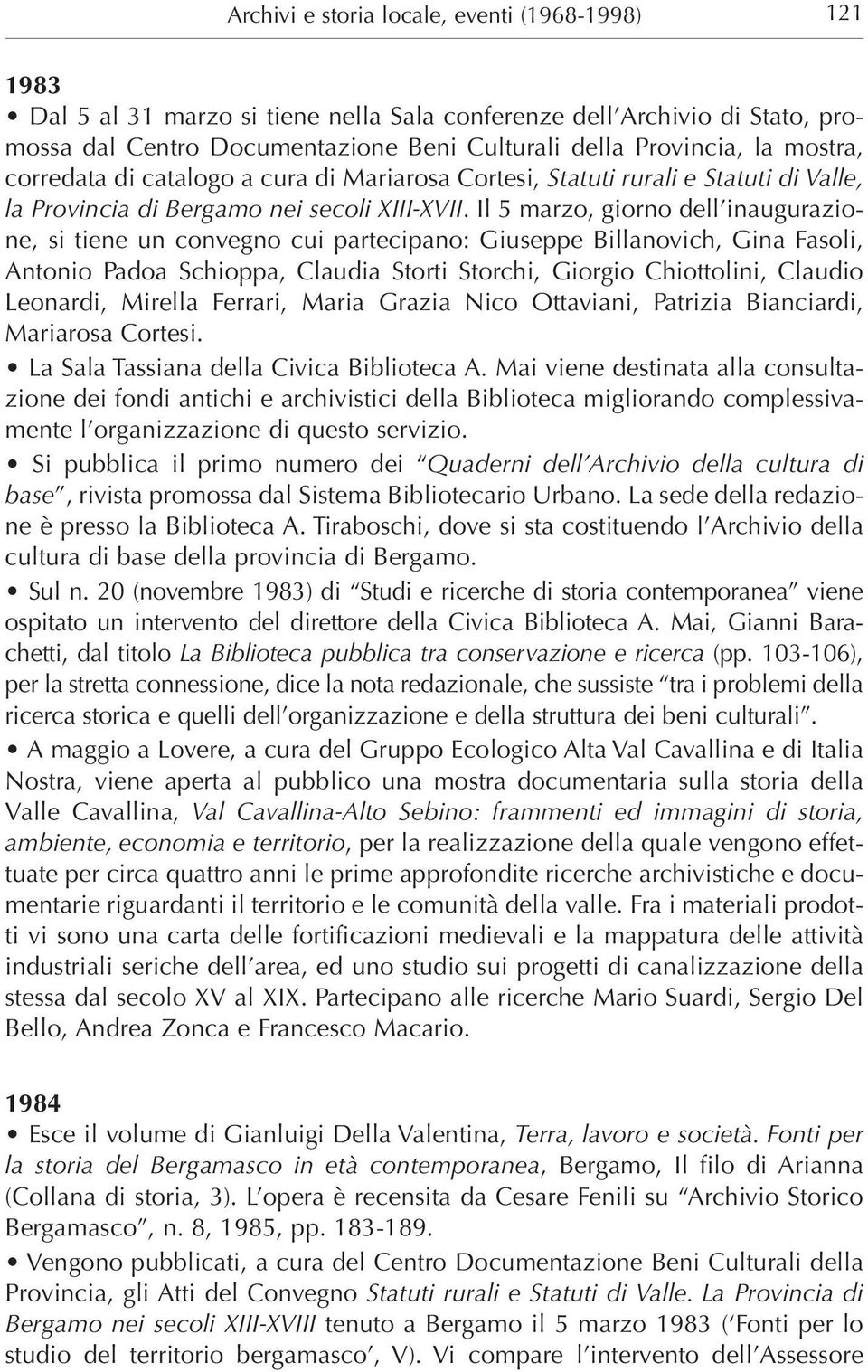 Il 5 marzo, giorno dell inaugurazione, si tiene un convegno cui partecipano: Giuseppe Billanovich, Gina Fasoli, Antonio Padoa Schioppa, Claudia Storti Storchi, Giorgio Chiottolini, Claudio Leonardi,