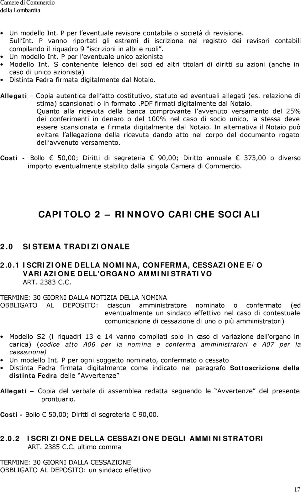 S contenente l elenco dei soci ed altri titolari di diritti su azioni (anche in caso di unico azionista). Allegati Copia autentica dell atto costitutivo, statuto ed eventuali allegati (es.