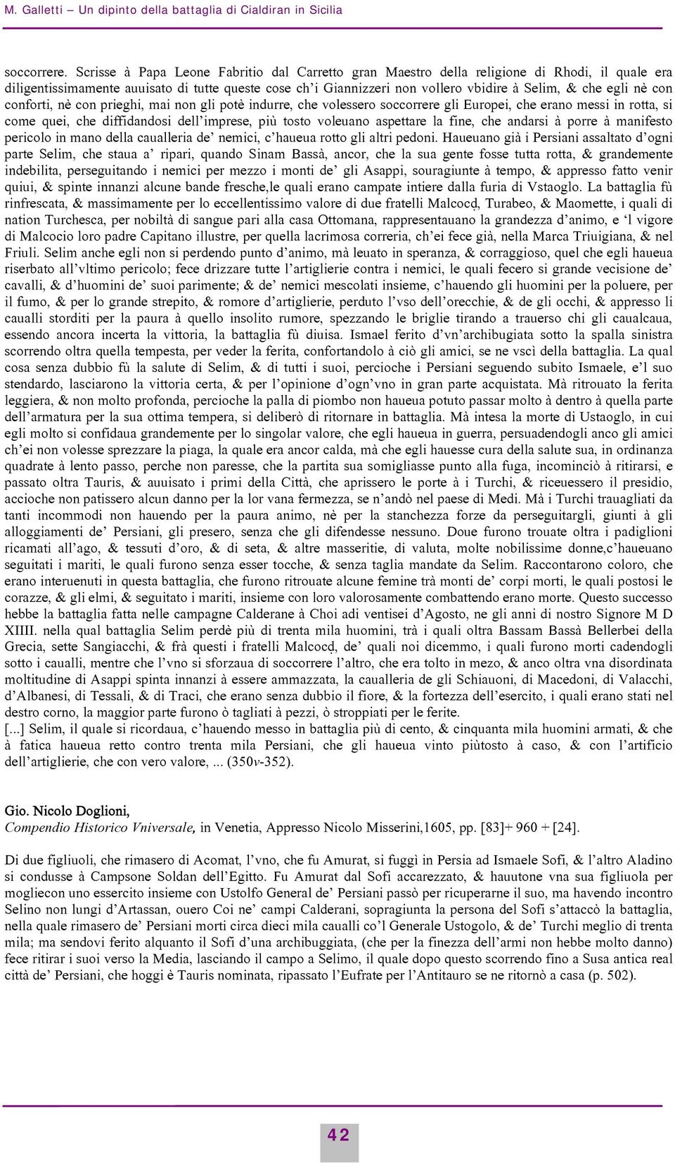 egli nè con conforti, nè con prieghi, mai non gli potè indurre, che volessero soccorrere gli Europei, che erano messi in rotta, si come quei, che diffidandosi dell imprese, più tosto voleuano