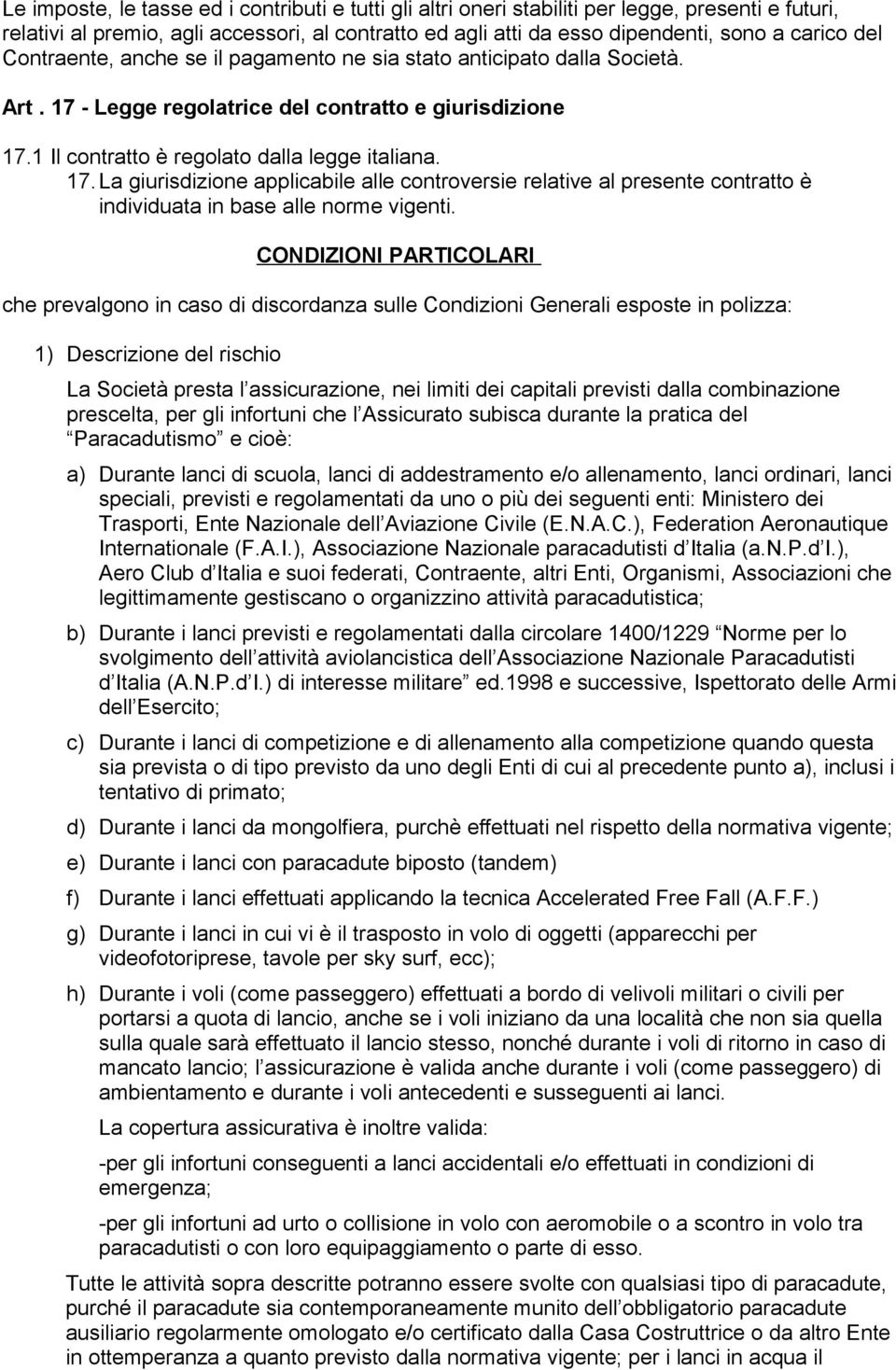 - Legge regolatrice del contratto e giurisdizione 17.1 Il contratto è regolato dalla legge italiana. 17.La giurisdizione applicabile alle controversie relative al presente contratto è individuata in base alle norme vigenti.