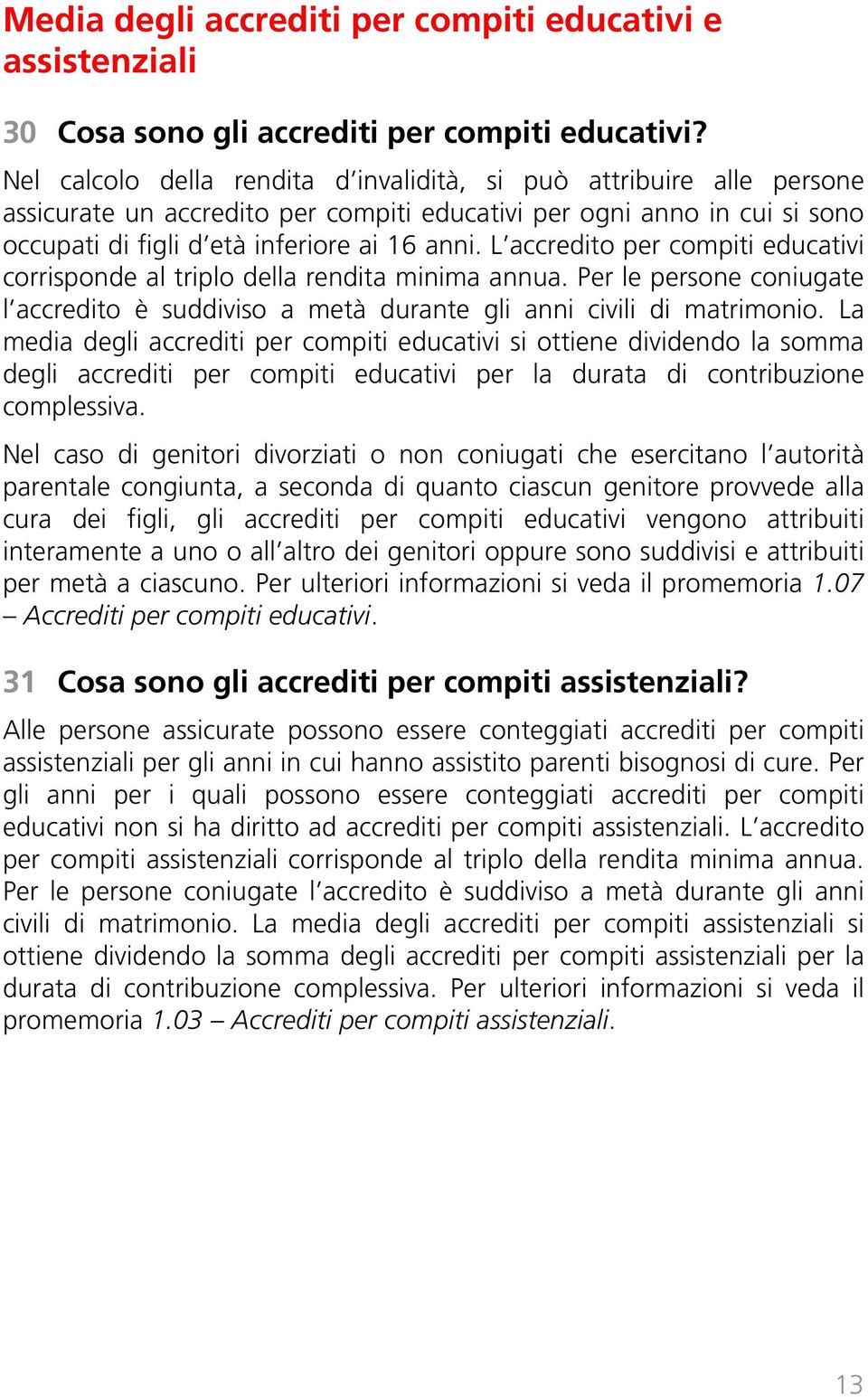 L accredito per compiti educativi corrisponde al triplo della rendita minima annua. Per le persone coniugate l accredito è suddiviso a metà durante gli anni civili di matrimonio.