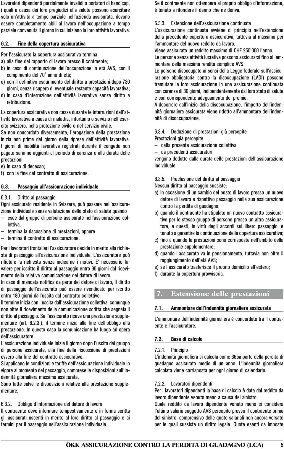 Fine della copertura assicurativa Per l assicurato la copertura assicurativa termina a) alla fine del rapporto di lavoro presso il contraente; b) in caso di continuazione dell occupazione in età AVS,