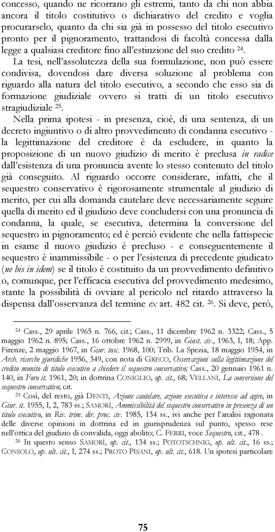 La tesi, nell assolutezza della sua formulazione, non può essere condivisa, dovendosi dare diversa soluzione al problema con riguardo alla natura del titolo esecutivo, a secondo che esso sia di