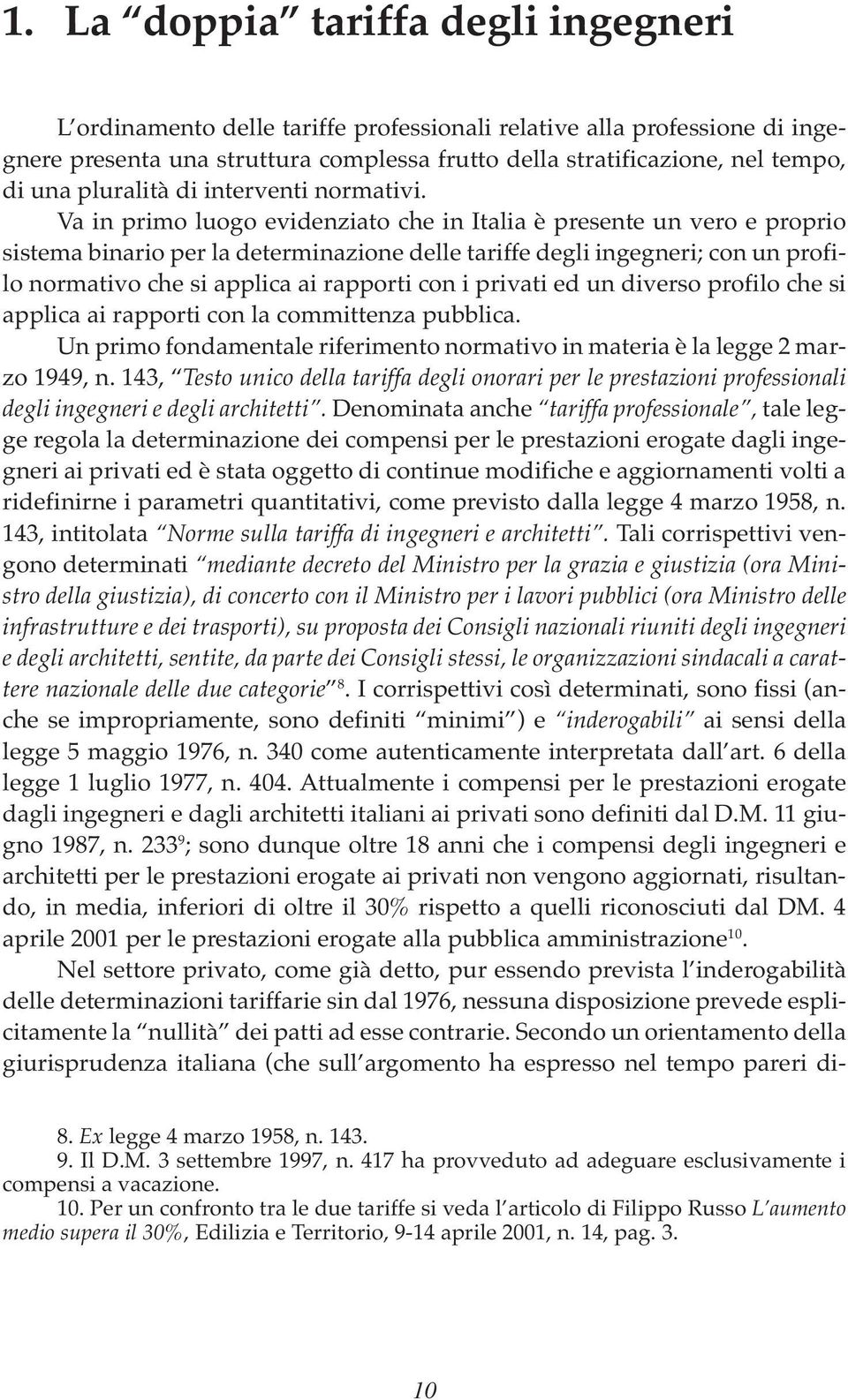 Va in primo luogo evidenziato che in Italia è presente un vero e proprio sistema binario per la determinazione delle tariffe degli ingegneri; con un profilo normativo che si applica ai rapporti con i