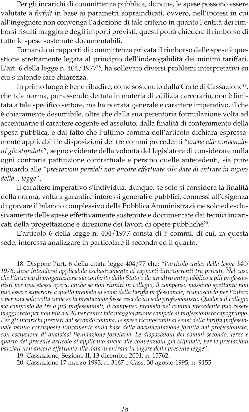 Tornando ai rapporti di committenza privata il rimborso delle spese è questione strettamente legata al principio dell inderogabilità dei minimi tariffari. L art. 6 della legge n.