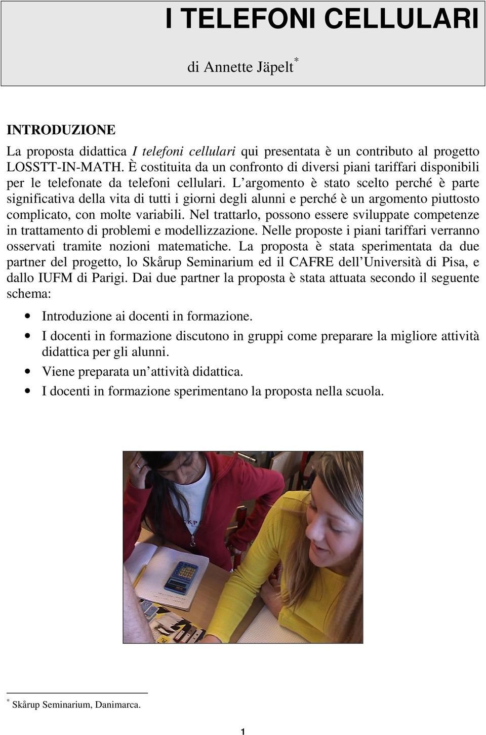 L argomento è stato scelto perché è parte significativa della vita di tutti i giorni degli alunni e perché è un argomento piuttosto complicato, con molte variabili.